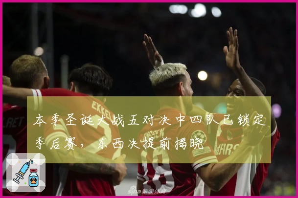 本季圣诞大战五对决中四队已锁定季后赛，东西决提前揭晓