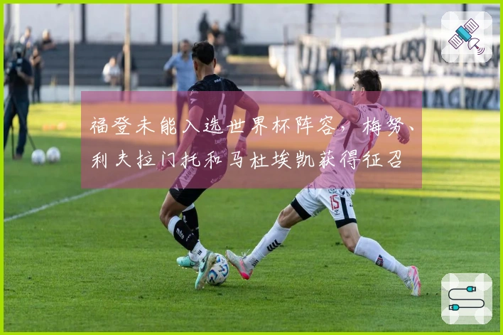 福登未能入选世界杯阵容，梅努、利夫拉门托和马杜埃凯获得征召