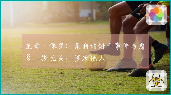 里奇·保罗:莱利的饼干事件与詹姆斯无关,涉及他人